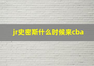 jr史密斯什么时候来cba