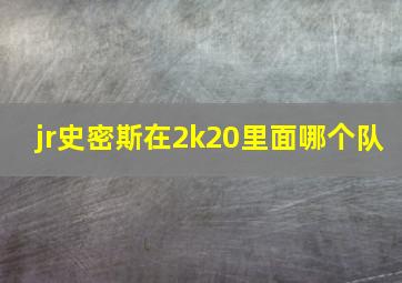 jr史密斯在2k20里面哪个队