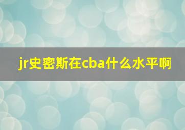 jr史密斯在cba什么水平啊