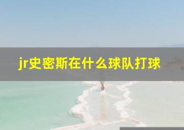 jr史密斯在什么球队打球