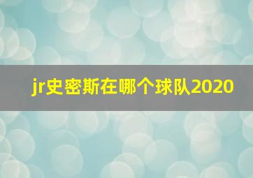 jr史密斯在哪个球队2020