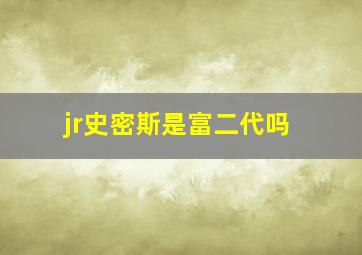 jr史密斯是富二代吗