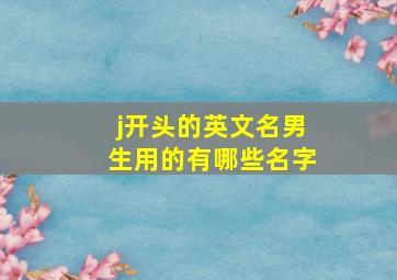 j开头的英文名男生用的有哪些名字