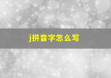 j拼音字怎么写