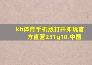 kb体育手机版打开即玩官方直营231g10.中国