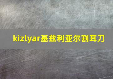 kizlyar基兹利亚尔割耳刀