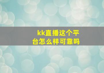 kk直播这个平台怎么样可靠吗