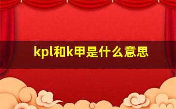 kpl和k甲是什么意思