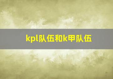 kpl队伍和k甲队伍