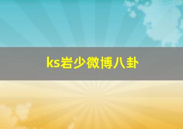 ks岩少微博八卦