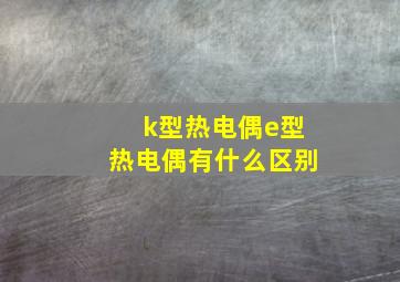 k型热电偶e型热电偶有什么区别