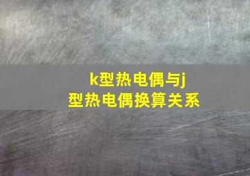 k型热电偶与j型热电偶换算关系