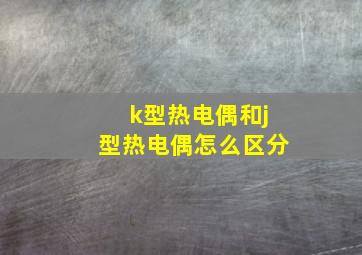 k型热电偶和j型热电偶怎么区分