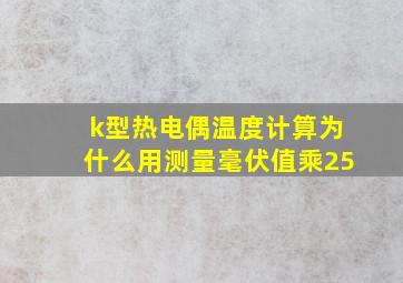 k型热电偶温度计算为什么用测量毫伏值乘25