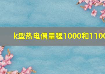 k型热电偶量程1000和1100