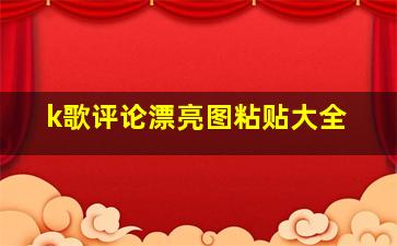 k歌评论漂亮图粘贴大全