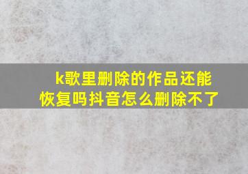 k歌里删除的作品还能恢复吗抖音怎么删除不了