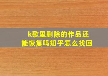 k歌里删除的作品还能恢复吗知乎怎么找回