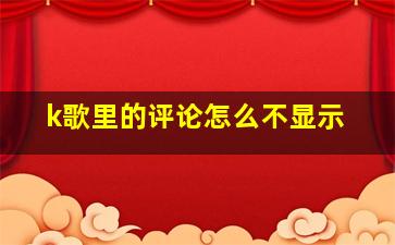 k歌里的评论怎么不显示