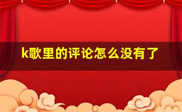 k歌里的评论怎么没有了