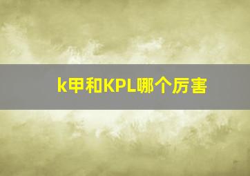 k甲和KPL哪个厉害