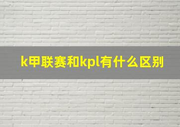 k甲联赛和kpl有什么区别