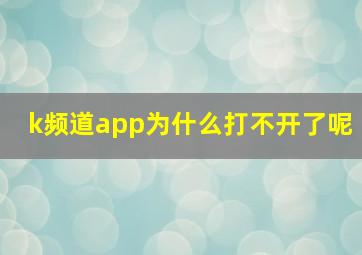 k频道app为什么打不开了呢