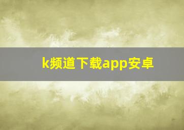 k频道下载app安卓