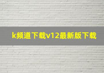 k频道下载v12最新版下载