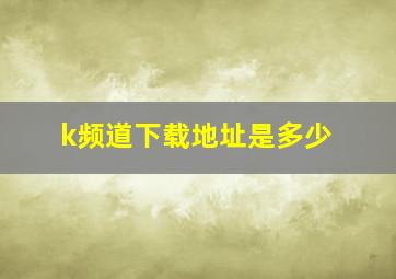 k频道下载地址是多少