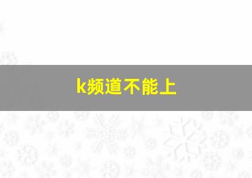 k频道不能上