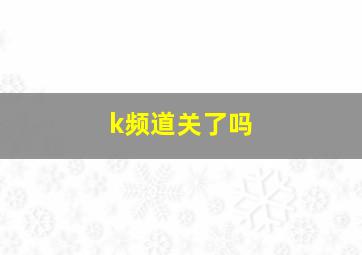 k频道关了吗