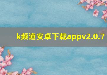 k频道安卓下载appv2.0.7