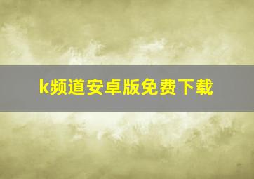 k频道安卓版免费下载