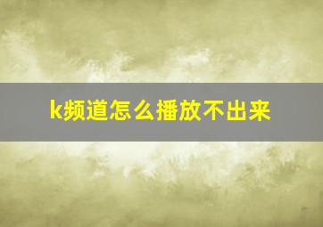 k频道怎么播放不出来