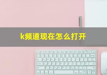 k频道现在怎么打开