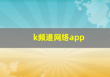 k频道网络app