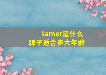 lamer是什么牌子适合多大年龄