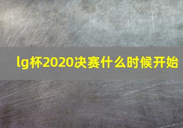 lg杯2020决赛什么时候开始