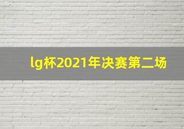 lg杯2021年决赛第二场