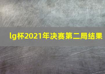 lg杯2021年决赛第二局结果