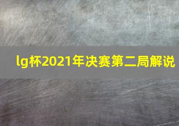 lg杯2021年决赛第二局解说