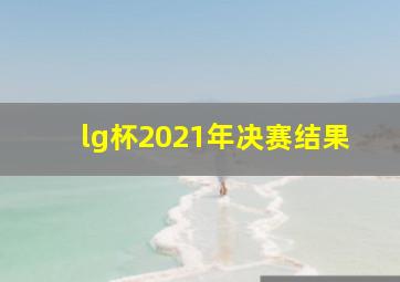 lg杯2021年决赛结果