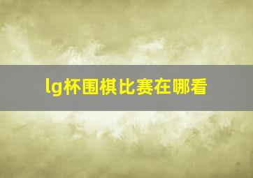 lg杯围棋比赛在哪看