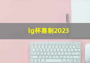 lg杯赛制2023