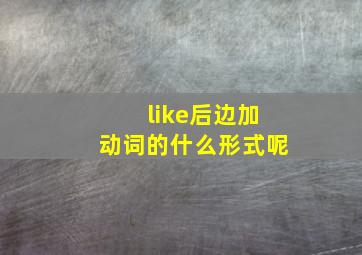 like后边加动词的什么形式呢