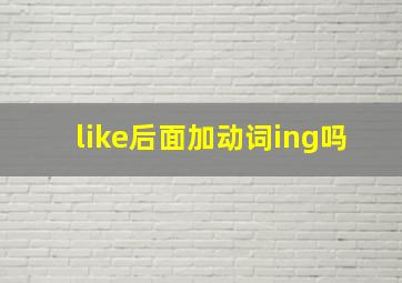 like后面加动词ing吗