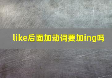 like后面加动词要加ing吗