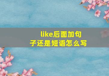 like后面加句子还是短语怎么写