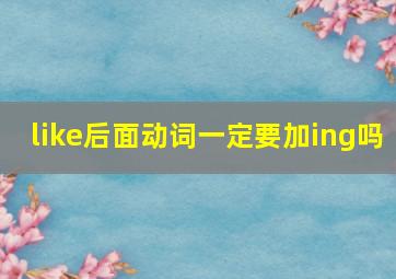 like后面动词一定要加ing吗